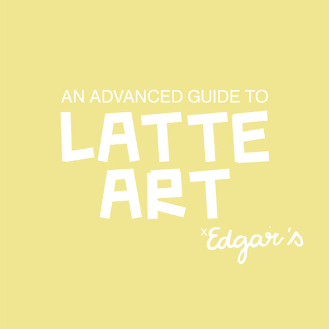 AN ADVANCED GUIDE TO LATTE ART